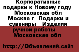 Корпоративные подарки к Новому году  - Московская обл., Москва г. Подарки и сувениры » Изделия ручной работы   . Московская обл.